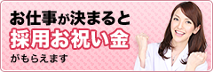お仕事が決まると採用お祝い金がもらえます