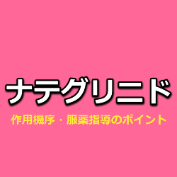 ナテグリニド（ファスティック・スターシス）の作用機序・特徴・飲み忘れた場合の対応