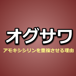 オグサワ処方・アモキシシリンを重複させる理由